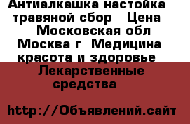 Антиалкашка(настойка)   травяной сбор › Цена ­ 3 - Московская обл., Москва г. Медицина, красота и здоровье » Лекарственные средства   